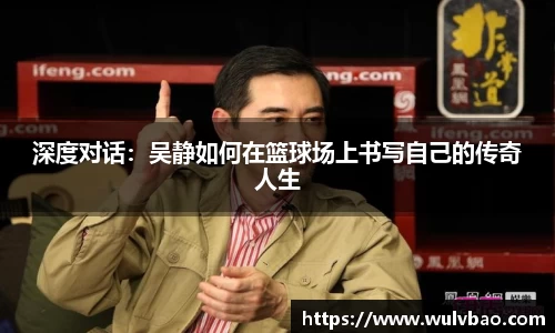 深度对话：吴静如何在篮球场上书写自己的传奇人生