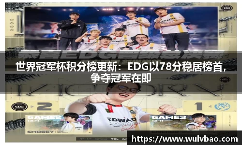 世界冠军杯积分榜更新：EDG以78分稳居榜首，争夺冠军在即