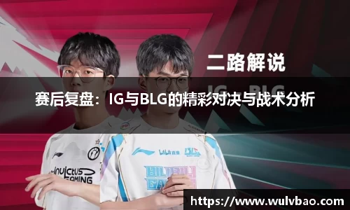 赛后复盘：IG与BLG的精彩对决与战术分析