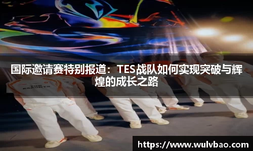 国际邀请赛特别报道：TES战队如何实现突破与辉煌的成长之路